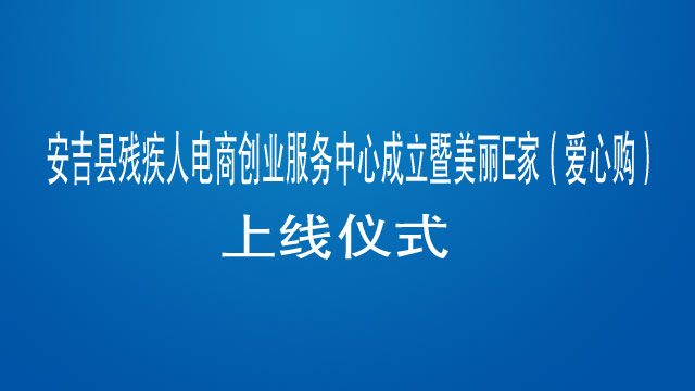 安吉县残疾人电商创业服务中心成立暨美丽E家（爱心购）上线仪式